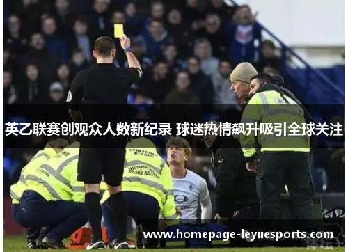 英乙联赛创观众人数新纪录 球迷热情飙升吸引全球关注 英乙联赛创观众人数新纪录 球迷热情飙升吸引全球关注