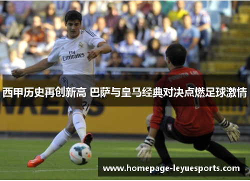 西甲历史再创新高 巴萨与皇马经典对决点燃足球激情