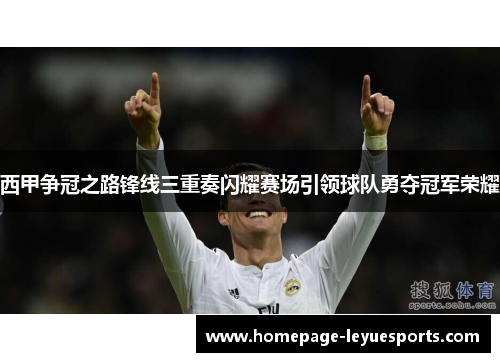 西甲争冠之路锋线三重奏闪耀赛场引领球队勇夺冠军荣耀