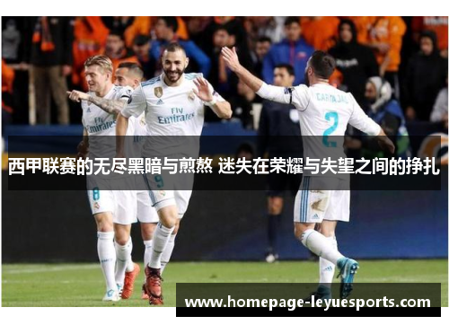 西甲联赛的无尽黑暗与煎熬 迷失在荣耀与失望之间的挣扎