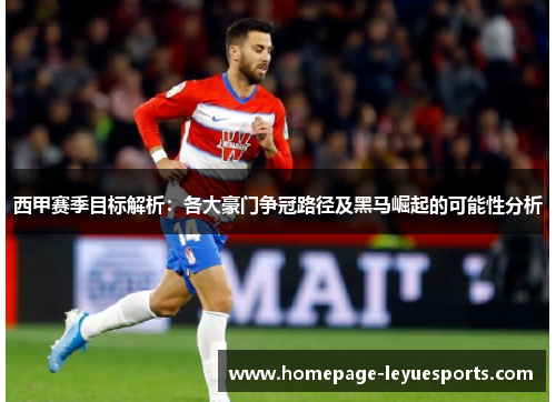 西甲赛季目标解析：各大豪门争冠路径及黑马崛起的可能性分析