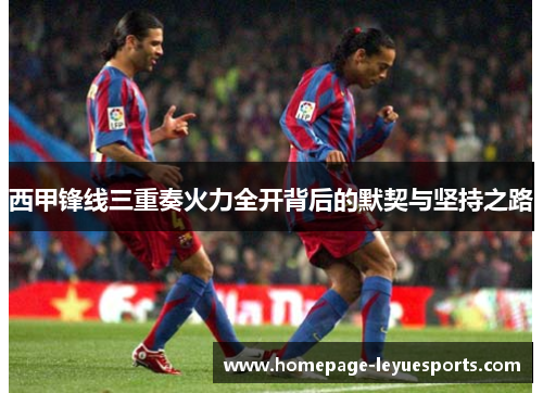 西甲锋线三重奏火力全开背后的默契与坚持之路