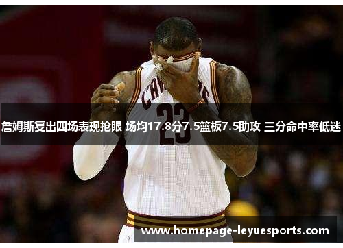 詹姆斯复出四场表现抢眼 场均17.8分7.5篮板7.5助攻 三分命中率低迷