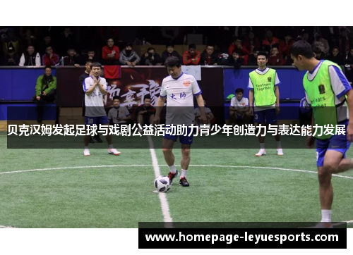 贝克汉姆发起足球与戏剧公益活动助力青少年创造力与表达能力发展