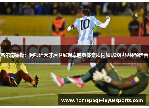 费尔南德斯：阿根廷天才后卫展现卓越身体素质闪耀U20世界杯预选赛