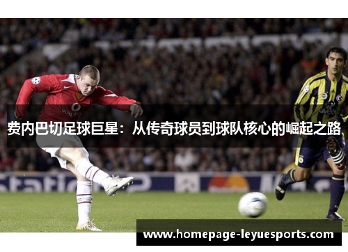 费内巴切足球巨星：从传奇球员到球队核心的崛起之路
