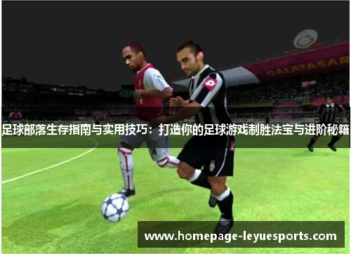 足球部落生存指南与实用技巧：打造你的足球游戏制胜法宝与进阶秘籍