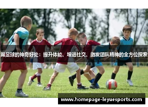 踢足球的神奇好处：提升体能、增进社交、激发团队精神的全方位探索