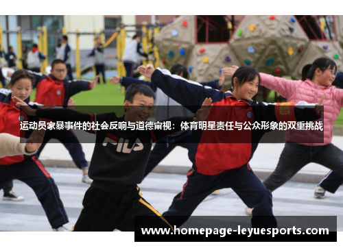 运动员家暴事件的社会反响与道德审视:体育明星责任与公众形象的双重挑战 运动员家暴事件的社会反响与道德审视:体育明星责任与公众形象的双重挑战