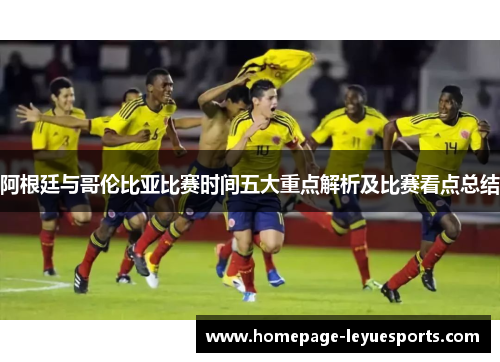 阿根廷与哥伦比亚比赛时间五大重点解析及比赛看点总结