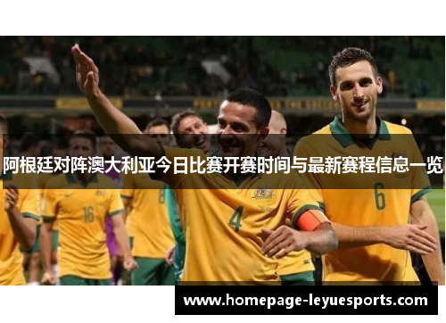 阿根廷对阵澳大利亚今日比赛开赛时间与最新赛程信息一览