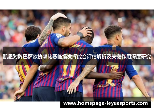凯恩对阵巴萨欧协联比赛临场发挥综合评估解析及关键作用深度研究
