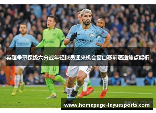 英超争冠保级六分战年轻球员迎来机会窗口赛前速递焦点解析