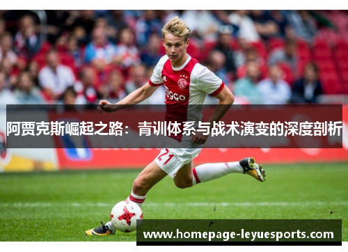阿贾克斯崛起之路:青训体系与战术演变的深度剖析 阿贾克斯崛起之路:青训体系与战术演变的深度剖析