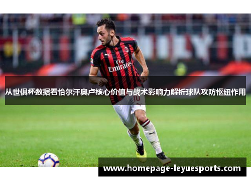 从世俱杯数据看恰尔汗奥卢核心价值与战术影响力解析球队攻防枢纽作用