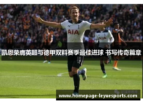 凯恩荣膺英超与德甲双料赛季最佳进球 书写传奇篇章