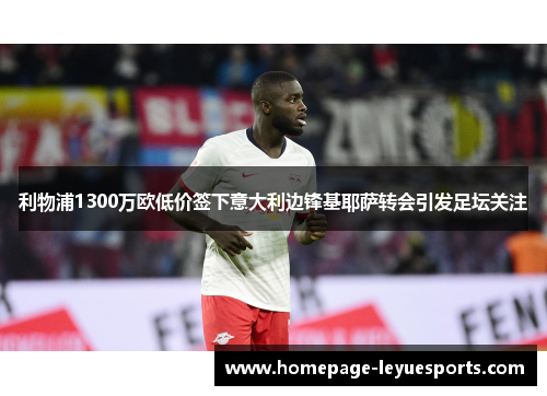 利物浦1300万欧低价签下意大利边锋基耶萨转会引发足坛关注