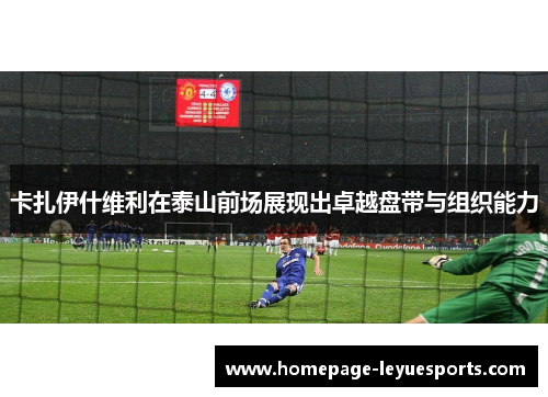 卡扎伊什维利在泰山前场展现出卓越盘带与组织能力