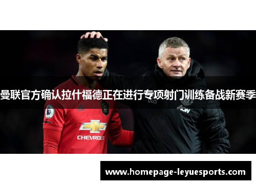 曼联官方确认拉什福德正在进行专项射门训练备战新赛季