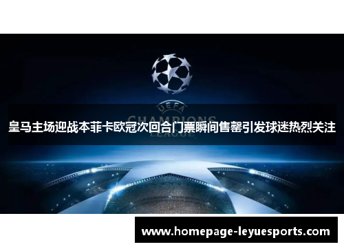 皇马主场迎战本菲卡欧冠次回合门票瞬间售罄引发球迷热烈关注