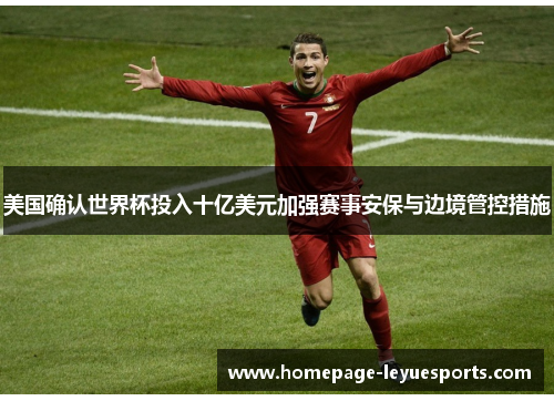 美国确认世界杯投入十亿美元加强赛事安保与边境管控措施