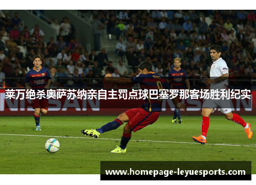 莱万绝杀奥萨苏纳亲自主罚点球巴塞罗那客场胜利纪实