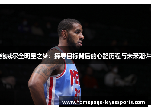 鲍威尔全明星之梦：探寻目标背后的心路历程与未来期许