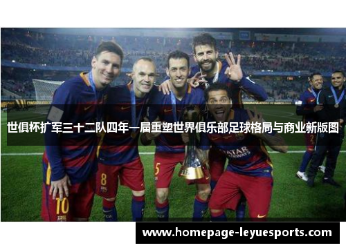 世俱杯扩军三十二队四年一届重塑世界俱乐部足球格局与商业新版图