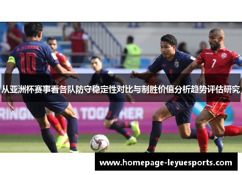 从亚洲杯赛事看各队防守稳定性对比与制胜价值分析趋势评估研究