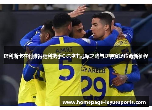 塔利斯卡在利雅得胜利携手C罗冲击冠军之路与沙特赛场传奇新征程