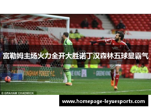 富勒姆主场火力全开大胜诺丁汉森林五球显霸气