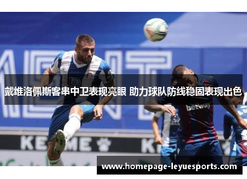 戴维洛佩斯客串中卫表现亮眼 助力球队防线稳固表现出色