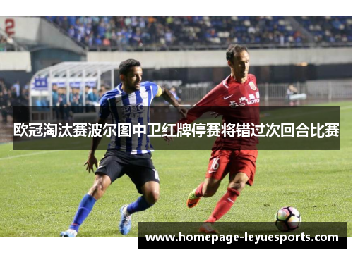 欧冠淘汰赛波尔图中卫红牌停赛将错过次回合比赛