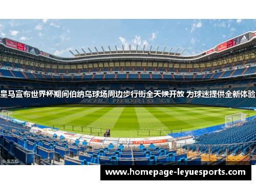 皇马宣布世界杯期间伯纳乌球场周边步行街全天候开放 为球迷提供全新体验