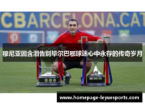 穆尼亚因含泪告别毕尔巴鄂球迷心中永存的传奇岁月