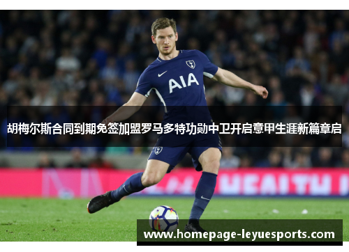 胡梅尔斯合同到期免签加盟罗马多特功勋中卫开启意甲生涯新篇章启