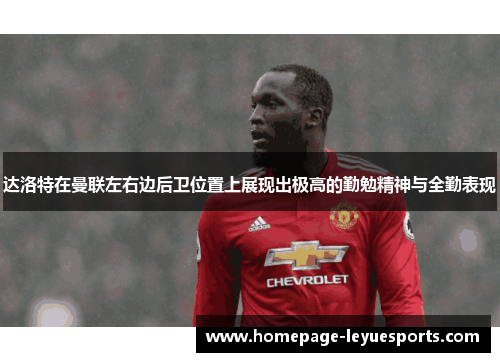 达洛特在曼联左右边后卫位置上展现出极高的勤勉精神与全勤表现 达洛特在曼联左右边后卫位置上展现出极高的勤勉精神与全勤表现