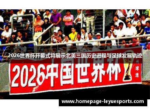2026世界杯开幕式将展示北美三国历史进程与足球发展轨迹 2026世界杯开幕式将展示北美三国历史进程与足球发展轨迹