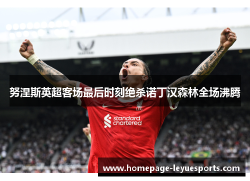 努涅斯英超客场最后时刻绝杀诺丁汉森林全场沸腾