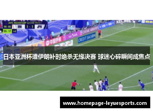 日本亚洲杯遭伊朗补时绝杀无缘决赛 球迷心碎瞬间成焦点